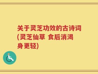 关于灵芝功效的古诗词(灵芝仙草 食后消渴身更轻)