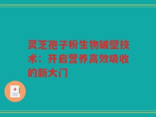 灵芝孢子粉生物破壁技术：开启营养高效吸收的新大门