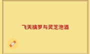 飞天擒罗与灵芝泡酒