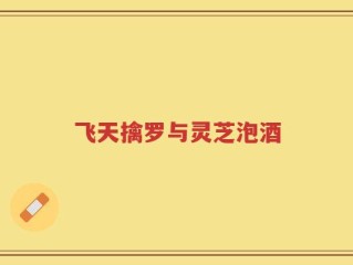 飞天擒罗与灵芝泡酒