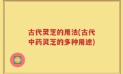 古代灵芝的用法(古代中药灵芝的多种用途)