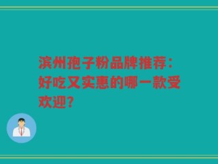 滨州孢子粉品牌推荐：好吃又实惠的哪一款受欢迎？