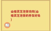 山楂灵芝泡茶功效(山楂灵芝泡茶的养生好处)
