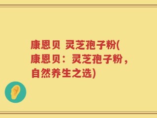 康恩贝 灵芝孢子粉(康恩贝：灵芝孢子粉，自然养生之选)