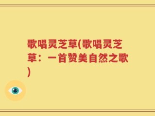 歌唱灵芝草(歌唱灵芝草：一首赞美自然之歌)