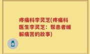 疼痛科李灵芝(疼痛科医生李灵芝：帮患者缓解痛苦的故事)