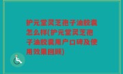 护元堂灵芝孢子油胶囊怎么样(护元堂灵芝孢子油胶囊用户口碑及使用效果回顾)