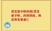 灵芝孢子粉药房(灵芝孢子粉，药房供应，助您养生餐桌!)