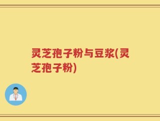 灵芝孢子粉与豆浆(灵芝孢子粉)