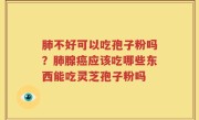 肺不好可以吃孢子粉吗？肺腺癌应该吃哪些东西能吃灵芝孢子粉吗