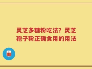 灵芝多糖粉吃法？灵芝孢子粉正确食用的用法