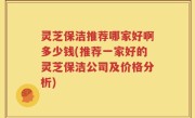 灵芝保洁推荐哪家好啊多少钱(推荐一家好的灵芝保洁公司及价格分析)
