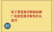 吃了灵芝孢子粉后拉稀？吃灵芝孢子粉为什么出汗