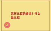 灵芝三萜的鉴定？什么是三萜