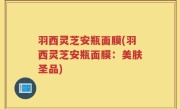 羽西灵芝安瓶面膜(羽西灵芝安瓶面膜：美肤圣品)
