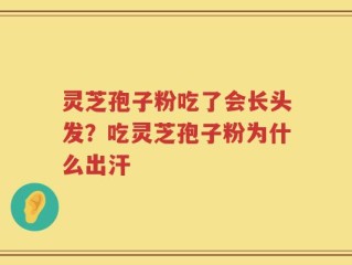 灵芝孢子粉吃了会长头发？吃灵芝孢子粉为什么出汗