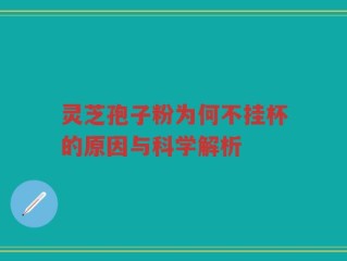 灵芝孢子粉为何不挂杯的原因与科学解析