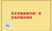 灵芝多糖美容作用？灵芝有护肤作用吗