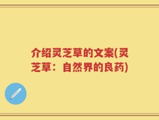 介绍灵芝草的文案(灵芝草：自然界的良药)