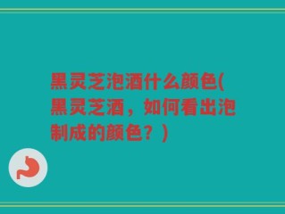 黑灵芝泡酒什么颜色(黑灵芝酒，如何看出泡制成的颜色？)