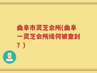 曲阜市灵芝会所(曲阜一灵芝会所缘何被查封？)