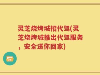 灵芝烧烤城招代驾(灵芝烧烤城推出代驾服务，安全送你回家)