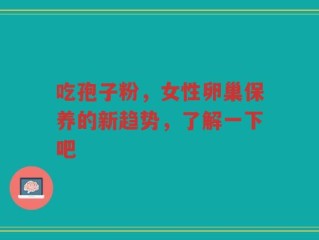 吃孢子粉，女性卵巢保养的新趋势，了解一下吧