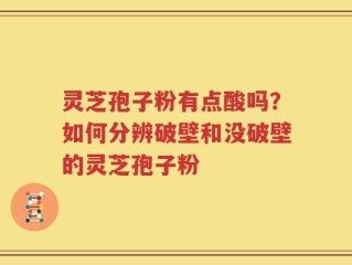 灵芝孢子粉有点酸吗？如何分辨破壁和没破壁的灵芝孢子粉