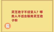 灵芝孢子不适宜人？哪类人不适合服用灵芝孢子粉