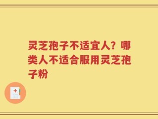 灵芝孢子不适宜人？哪类人不适合服用灵芝孢子粉