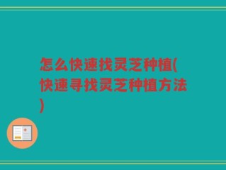 怎么快速找灵芝种植(快速寻找灵芝种植方法)