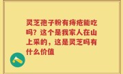 灵芝孢子粉有痔疮能吃吗？这个是我家人在山上采的，这是灵芝吗有什么价值