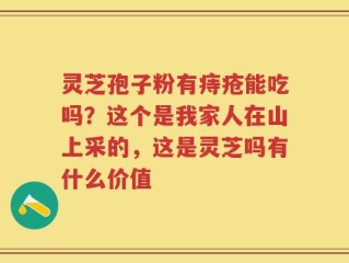 灵芝孢子粉有痔疮能吃吗？这个是我家人在山上采的，这是灵芝吗有什么价值