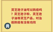 灵芝孢子油可以防癌吗？灵芝孢子粉、灵芝孢子油等灵芝产品，对治癌防癌有没有功效