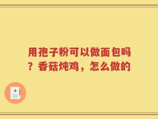 用孢子粉可以做面包吗？香菇炖鸡，怎么做的