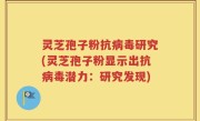 灵芝孢子粉抗病毒研究(灵芝孢子粉显示出抗病毒潜力：研究发现)