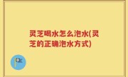 灵芝喝水怎么泡水(灵芝的正确泡水方式)