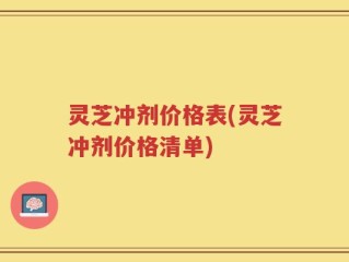 灵芝冲剂价格表(灵芝冲剂价格清单)