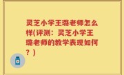 灵芝小学王璐老师怎么样(评测：灵芝小学王璐老师的教学表现如何？)