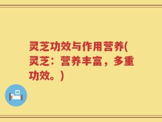灵芝功效与作用营养(灵芝：营养丰富，多重功效。)