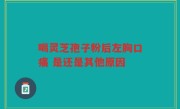 喝灵芝孢子粉后左胸口痛 是还是其他原因