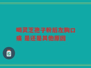 喝灵芝孢子粉后左胸口痛 是还是其他原因