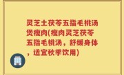 灵芝土茯苓五指毛桃汤煲瘦肉(瘦肉灵芝茯苓五指毛桃汤，舒缓身体，适宜秋季饮用)