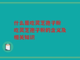 什么是吃灵芝孢子粉 吃灵芝孢子粉的含义及相关知识