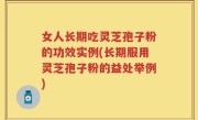 女人长期吃灵芝孢子粉的功效实例(长期服用灵芝孢子粉的益处举例)