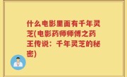 什么电影里面有千年灵芝(电影药师师傅之药王传说：千年灵芝的秘密)