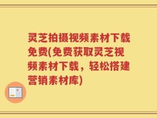 灵芝拍摄视频素材下载免费(免费获取灵芝视频素材下载，轻松搭建营销素材库)