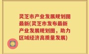 灵芝市产业发展规划图最新(灵芝市发布最新产业发展规划图，助力区域经济高质量发展)