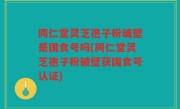同仁堂灵芝孢子粉破壁是国食号吗(同仁堂灵芝孢子粉破壁获国食号认证)