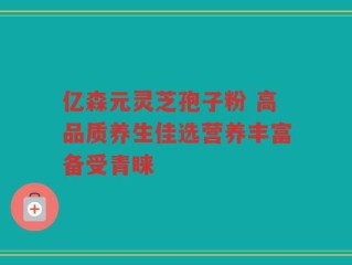 亿森元灵芝孢子粉 高品质养生佳选营养丰富备受青睐